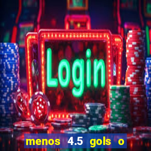 menos 4.5 gols o que significa